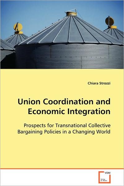 Union Coordination and Economic Integration: Prospects for Transnational Collective Bargaining Policies in a Changing World - Chiara Strozzi - Livros - VDM Verlag Dr. Müller - 9783639106787 - 1 de dezembro de 2008
