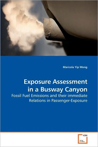 Exposure Assessment in a Busway Canyon: Fossil Fuel Emissions and Their Immediate Relations in Passenger-exposure - Maricela Yip Wong - Bøker - VDM Verlag Dr. Müller - 9783639218787 - 2. desember 2009