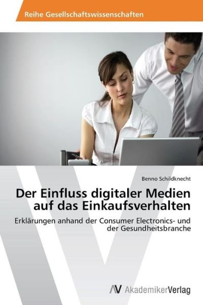 Cover for Benno Schildknecht · Der Einfluss Digitaler Medien Auf Das Einkaufsverhalten: Erklärungen Anhand Der Consumer Electronics- Und Der Gesundheitsbranche (Paperback Book) [German edition] (2014)