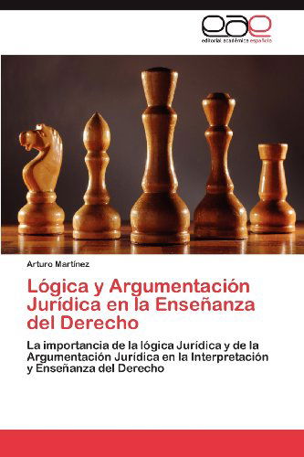 Cover for Arturo Martínez · Lógica Y Argumentación Jurídica en La Enseñanza Del Derecho: La Importancia De La Lógica Jurídica Y De La Argumentación Jurídica en La Interpretación Y Enseñanza Del Derecho (Paperback Book) [Spanish edition] (2012)