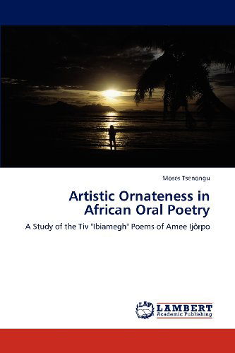 Cover for Moses Tsenongu · Artistic Ornateness in African Oral Poetry: a Study of the Tiv &quot;Ibiamegh&quot; Poems of Amee Ijôrpo (Paperback Book) (2012)