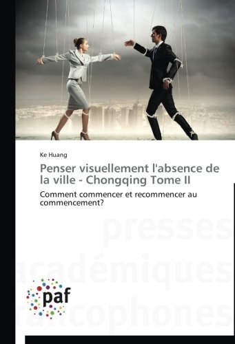 Cover for Ke Huang · Penser Visuellement L'absence De La Ville - Chongqing Tome Ii: Comment Commencer et Recommencer Au Commencement? (Pocketbok) [French edition] (2018)