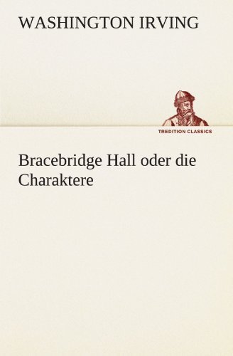 Cover for Washington Irving · Bracebridge Hall Oder Die Charaktere (Tredition Classics) (German Edition) (Taschenbuch) [German edition] (2012)