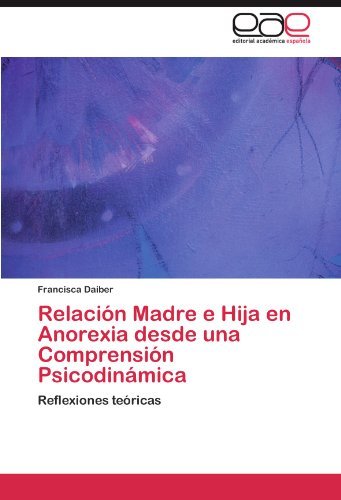 Cover for Francisca Daiber · Relación Madre E Hija en Anorexia Desde Una Comprensión Psicodinámica: Reflexiones Teóricas (Pocketbok) [Spanish edition] (2011)