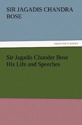 Cover for Sir Bose Jagadis Chandra · Sir Jagadis Chunder Bose His Life and Speeches (Tredition Classics) (Paperback Book) (2012)