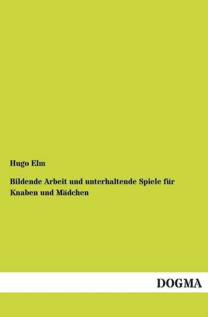 Cover for Hugo Elm · Bildende Arbeit und unterhaltende Spiele fur Knaben und Madchen (Paperback Book) [German edition] (2012)