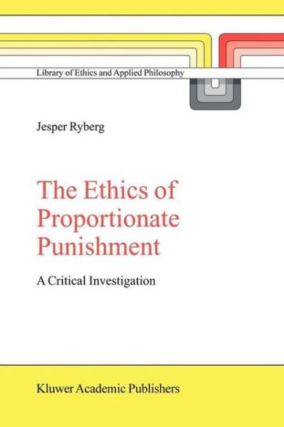 The Ethics of Proportionate Punishment: A Critical Investigation - Library of Ethics and Applied Philosophy - Jesper Ryberg - Books - Springer - 9789048166787 - December 3, 2010