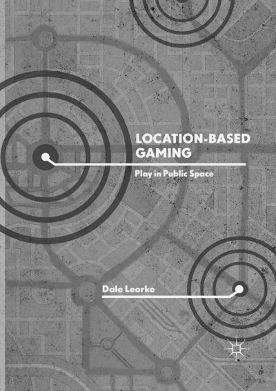 Cover for Dale Leorke · Location-Based Gaming: Play in Public Space (Paperback Book) [Softcover Reprint of the Original 1st 2019 edition] (2019)