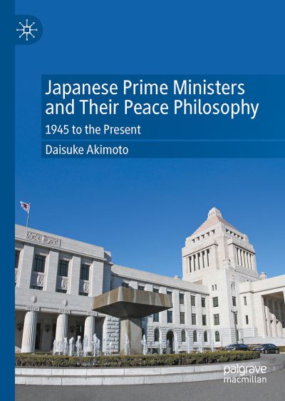 Japanese Prime Ministers and Their Peace Philosophy: 1945 to the Present - Daisuke Akimoto - Books - Springer Verlag, Singapore - 9789811683787 - February 8, 2022
