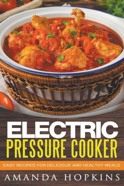 Cover for Amanda Hopkins · Electric Pressure Cooker: Easy Recipes for Delicious and Healthy Meals (Paperback Book) (2018)