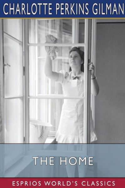The Home (Esprios Classics): Its Work and Influence - Charlotte Perkins Gilman - Books - Blurb - 9798210417787 - June 26, 2024