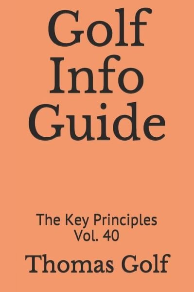 Golf Info Guide: The Key Principles Vol. 40 - Thomas Golf - Livros - Independently Published - 9798507210787 - 19 de maio de 2021