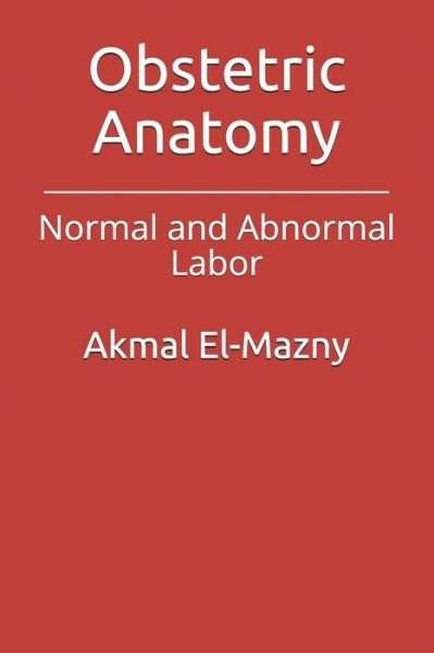 Obstetric Anatomy: Normal and Abnormal Labor - Akmal El-Mazny - Books - Independently Published - 9798527445787 - July 1, 2021