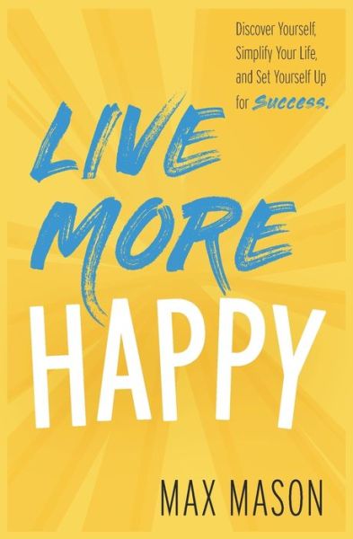 Cover for Max Mason · Live More Happy: Discover Yourself, Simplify Your Life And Set Yourself Up For Success (Paperback Book) (2020)