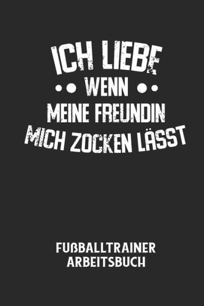 Cover for Fussball Trainer · ICH LIEBE WENN MEINE FREUNDIN MICH ZOCKEN LAESST - Fussballtrainer Arbeitsbuch (Taschenbuch) (2020)