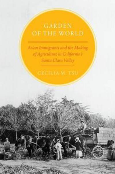 Cover for Tsu, Cecilia M. (Assistant Professor of History, Assistant Professor of History, University of California, Irvine) · Garden of the World: Asian Immigrants and the Making of Agriculture in California's Santa Clara Valley (Paperback Book) (2013)