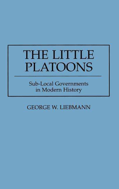The Little Platoons: Sub-Local Governments in Modern History - George Liebmann - Books - Bloomsbury Publishing Plc - 9780275951788 - June 27, 1995