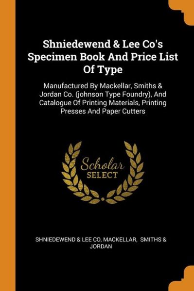 Cover for Mackellar · Shniedewend &amp; Lee Co's Specimen Book and Price List of Type: Manufactured by Mackellar, Smiths &amp; Jordan Co. (Johnson Type Foundry), and Catalogue of Printing Materials, Printing Presses and Paper Cutters (Paperback Book) (2018)