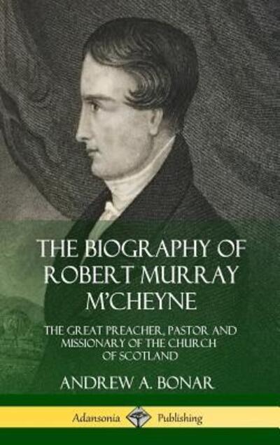 Cover for Andrew A. Bonar · The Biography of Robert Murray M'Cheyne The Great Preacher, Pastor and Missionary of the Church of Scotland (Hardcover Book) (2018)