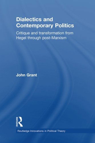 Dialectics and Contemporary Politics: Critique and Transformation from Hegel through Post-Marxism - Routledge Innovations in Political Theory - John Grant - Bøker - Taylor & Francis Ltd - 9780415870788 - 23. september 2013