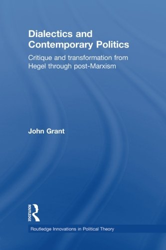 Cover for John Grant · Dialectics and Contemporary Politics: Critique and Transformation from Hegel through Post-Marxism - Routledge Innovations in Political Theory (Taschenbuch) (2013)