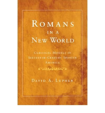 Cover for David A. Lupher · Romans in a New World: Classical Models in Sixteenth-century Spanish America - History, Languages &amp; Cultures of the Spanish &amp; Portuguese Worlds (Paperback Book) (2006)