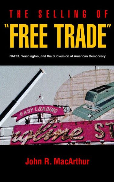 Cover for John R. MacArthur · The Selling of Free Trade: NAFTA, Washington, and the Subversion of American Democracy (Paperback Book) (2001)