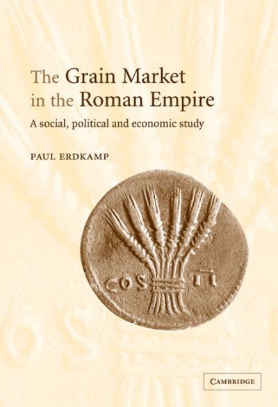 Cover for Erdkamp, Paul (Universiteit Leiden) · The Grain Market in the Roman Empire: A Social, Political and Economic Study (Innbunden bok) (2005)