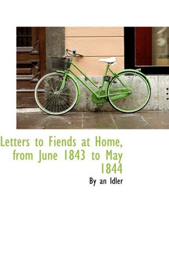 Letters to Fiends at Home, from June 1843 to May 1844 - By an Idler - Libros - BiblioLife - 9780559347788 - 15 de octubre de 2008