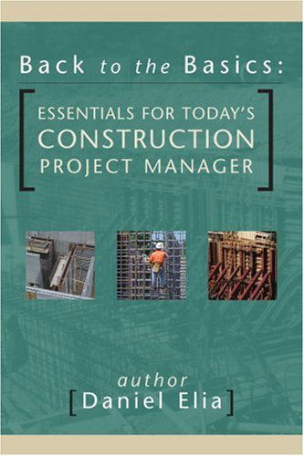 Back to the Basics: Essentials for Today's Construction Project Manager - Dan Elia - Livros - iUniverse - 9780595309788 - 11 de março de 2004
