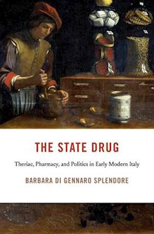 Cover for Barbara Di Gennaro Splendore · The State Drug: Theriac, Pharmacy, and Politics in Early Modern Italy - I Tatti Studies in Italian Renaissance History (Hardcover Book) (2025)