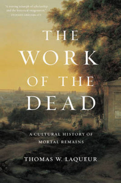 Cover for Professor Thomas W. Laqueur · The Work of the Dead: A Cultural History of Mortal Remains (Hardcover Book) (2015)