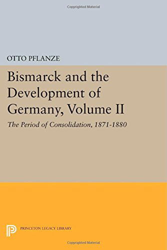 Bismarck and the Development of Germany, Volume II: The Period of Consolidation, 1871-1880 - Princeton Legacy Library - Otto Pflanze - Books - Princeton University Press - 9780691607788 - July 14, 2014