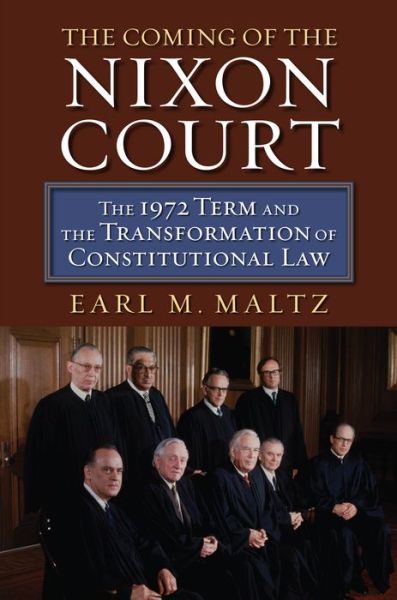 Cover for Earl M. Maltz · The Coming of the Nixon Court: The 1972 Term and the Transformation of Constitutional Law (Hardcover Book) (2016)