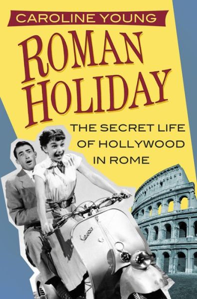 Cover for Caroline Young · Roman Holiday: The Secret Life of Hollywood in Rome (Inbunden Bok) (2018)