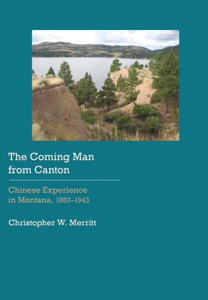 Cover for Christopher W. Merritt · The Coming Man from Canton: Chinese Experience in Montana, 1862–1943 - Historical Archaeology of the American West (Hardcover Book) (2017)