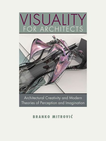 Visuality for Architects: Architectural Creativity and Modern Theories of Perception and Imagination - Branko Mitrovic - Books - University of Virginia Press - 9780813933788 - May 22, 2013