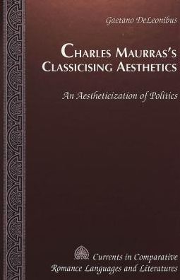Cover for Gaetano DeLeonibus · Charles Maurras's Classicising Aesthetics: An Aestheticization of Politics - Currents in Comparative Romance Languages &amp; Literatures (Hardcover Book) (2000)
