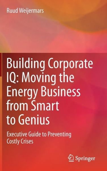Cover for Ruud Weijermars · Building Corporate IQ - Moving the Energy Business from Smart to Genius: Executive Guide to Preventing Costly Crises (Innbunden bok) (2011)