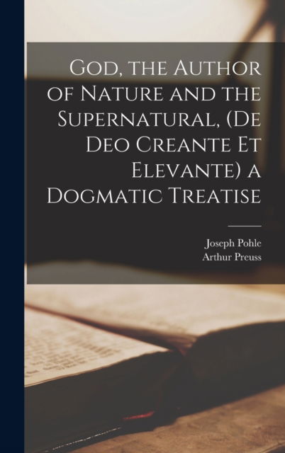 Cover for Joseph 1852-1922 Pohle · God, the Author of Nature and the Supernatural, (De Deo Creante Et Elevante) a Dogmatic Treatise (Hardcover Book) (2021)