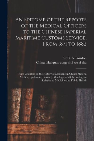 Cover for Sir C A (Charles Alexander) Gordon · An Epitome of the Reports of the Medical Officers to the Chinese Imperial Maritime Customs Service, From 1871 to 1882 [electronic Resource] (Paperback Book) (2021)