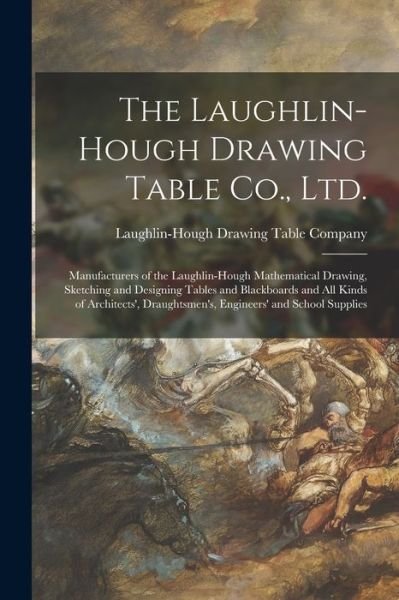 Cover for Laughlin-Hough Drawing Table Company · The Laughlin-Hough Drawing Table Co., Ltd. [microform]: Manufacturers of the Laughlin-Hough Mathematical Drawing, Sketching and Designing Tables and Blackboards and All Kinds of Architects', Draughtsmen's, Engineers' and School Supplies (Pocketbok) (2021)