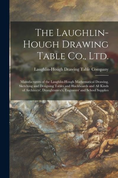 Cover for Laughlin-Hough Drawing Table Company · The Laughlin-Hough Drawing Table Co., Ltd. [microform]: Manufacturers of the Laughlin-Hough Mathematical Drawing, Sketching and Designing Tables and Blackboards and All Kinds of Architects', Draughtsmen's, Engineers' and School Supplies (Taschenbuch) (2021)