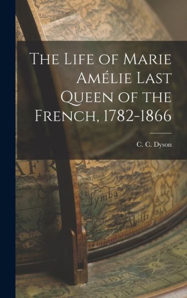 Cover for C.C. Dyson · Life of Marie Amélie Last Queen of the French, 1782-1866 (Book) (2022)
