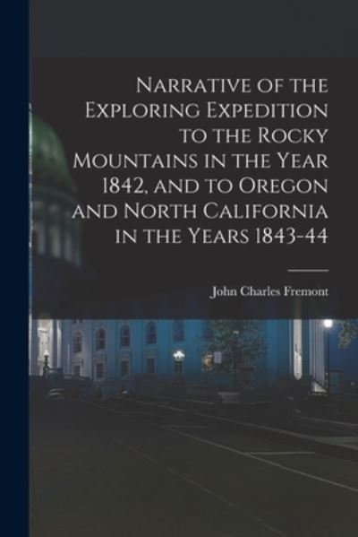 Narrative of the Exploring Expedition to the Rocky Mountains in the Year 1842, and to Oregon and North California in the Years 1843-44 - John Charles Fremont - Books - Creative Media Partners, LLC - 9781015947788 - October 27, 2022