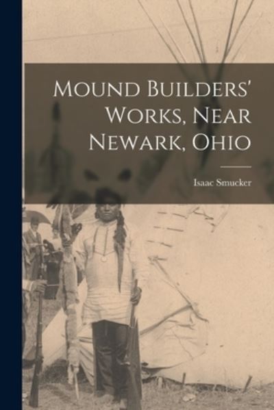 Cover for Isaac Smucker · Mound Builders' Works, near Newark, Ohio (Book) (2022)