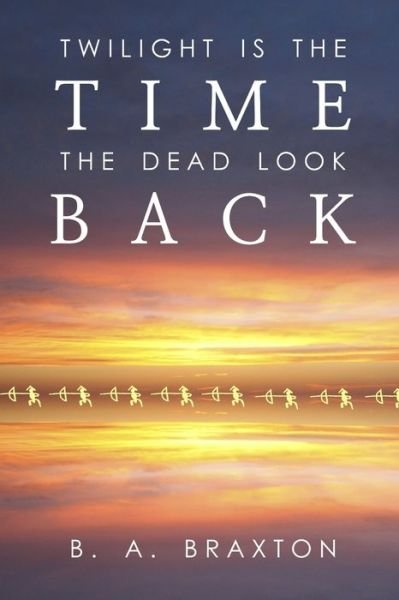 Twilight Is the Time the Dead Look Back - B a Braxton - Bøger - Independently Published - 9781081865788 - 22. juli 2019