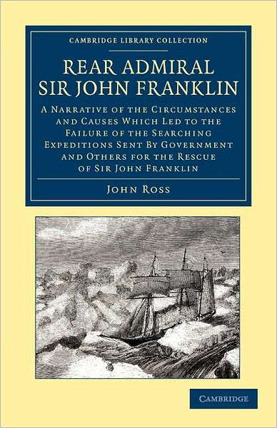 Cover for John Ross · Rear Admiral Sir John Franklin: A Narrative of the Circumstances and Causes Which Led to the Failure of the Searching Expeditions Sent by Government and Others for the Rescue of Sir John Franklin - Cambridge Library Collection - Polar Exploration (Taschenbuch) (2012)