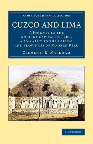 Cover for Clements R. Markham · Cuzco and Lima: A Journey to the Ancient Capital of Peru, and a Visit to the Capital and Provinces of Modern Peru - Cambridge Library Collection - Latin American Studies (Paperback Book) (2014)