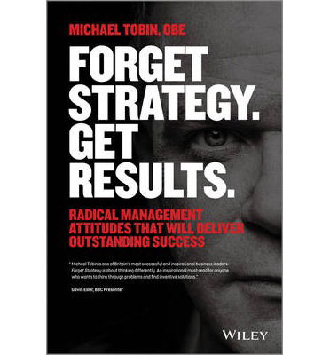 Cover for Michael Tobin · Forget Strategy. Get Results.: Radical Management Attitudes That Will Deliver Outstanding Success (Paperback Book) (2014)